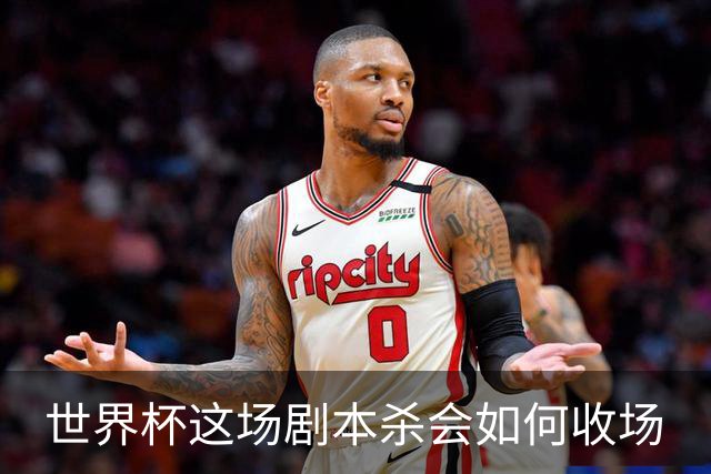 世界杯这场剧本杀会如何收场