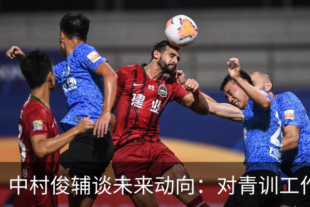 中村俊辅谈未来动向：对青训工作有兴趣，但执教去处未定