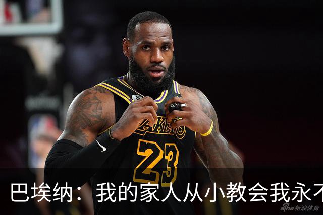 巴埃纳：我的家人从小教会我永不放弃，这些坚持终会得到回报