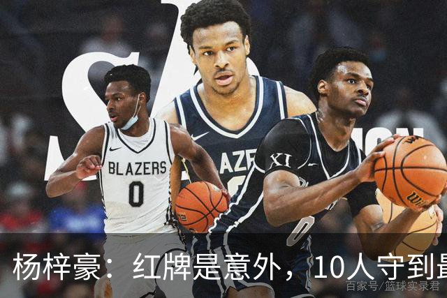 杨梓豪：红牌是意外，10人守到最后赢球很激动，我嗓子都哑了
