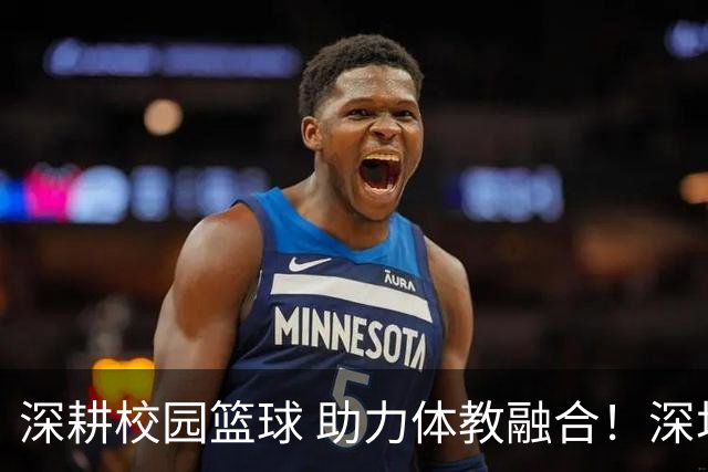 深耕校园篮球 助力体教融合！深圳男篮公益行走进西浦景龙