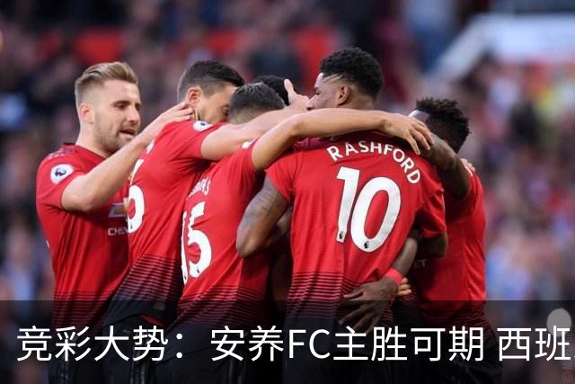 竞彩大势：安养FC主胜可期 西班牙常规时间赢球