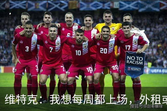 维特克：我想每周都上场，外租或者永久转会离开都愿意考虑