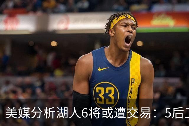 美媒分析湖人6将或遭交易：5后卫+1中锋能换啥？早该放弃畸形阵容