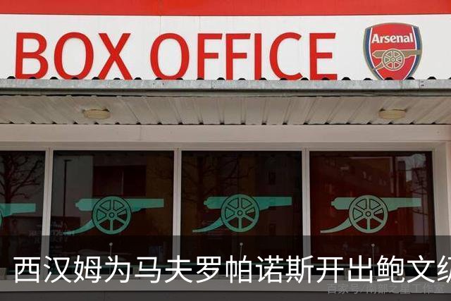 西汉姆为马夫罗帕诺斯开出鲍文级合同，下赛季无缘英超成续约最大变数