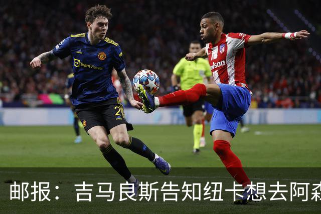 邮报：吉马良斯告知纽卡想去阿森纳，7500万镑可能会让谈判有进展