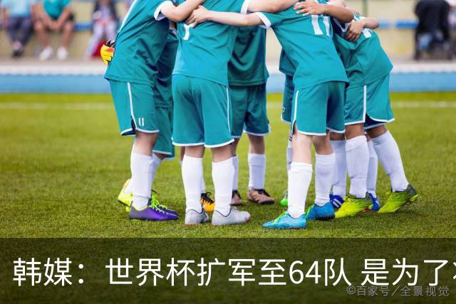 韩媒：世界杯扩军至64队 是为了将中国队送进决赛圈