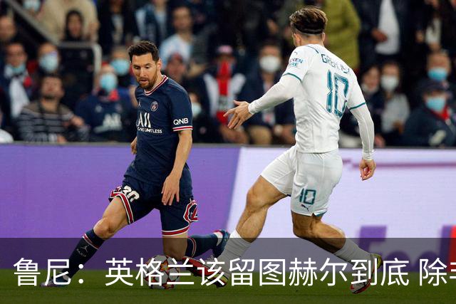 鲁尼：英格兰该留图赫尔到底 除非能挖来瓜迪奥拉