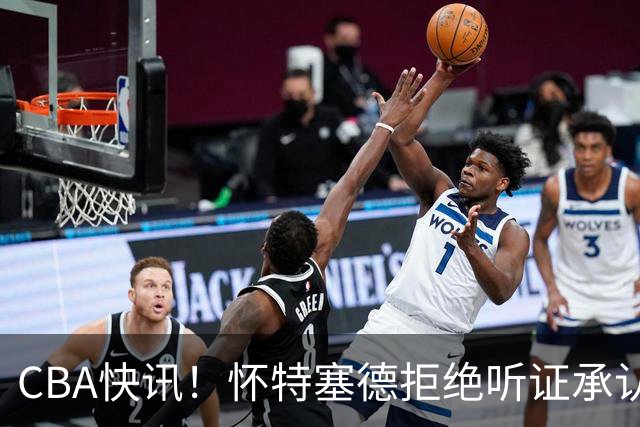 CBA快讯！怀特塞德拒绝听证承认事实，吴前欲离开浙江男篮，曾繁日被放弃，又有潜力球员放弃选秀