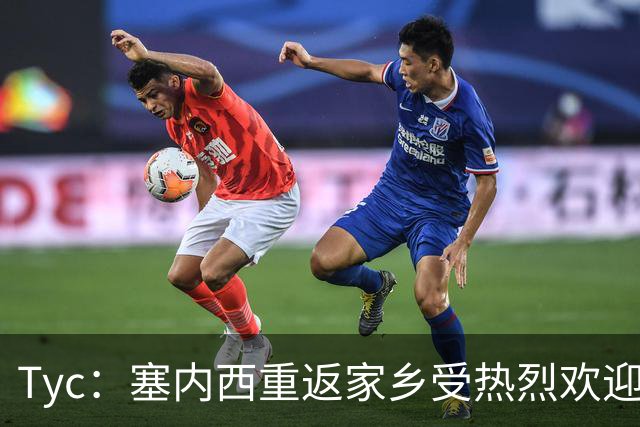 Tyc：塞内西重返家乡受热烈欢迎，获授荣誉市民称号